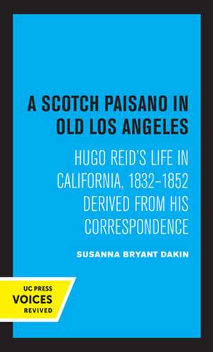 A Scotch Paisano in Old Los Angeles – Hugo Reid`s Life in California, 1832–1852 Derived from His Correspondence de Susanna Bryant Dakin