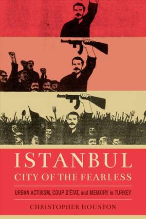 Istanbul, City of the Fearless – Urban Activism, Coup d′Etat, and Memory in Turkey de Christopher Houston