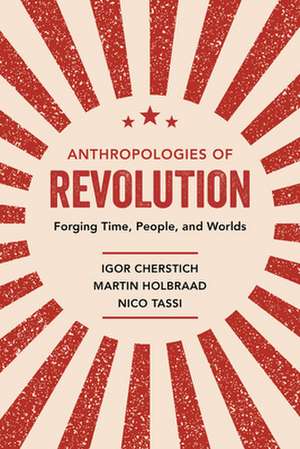 Anthropologies of Revolution – Forging Time, People, and Worlds de Igor Cherstich