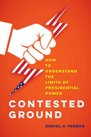 Contested Ground – How to Understand the Limits of Presidential Power de Dan A. Farber