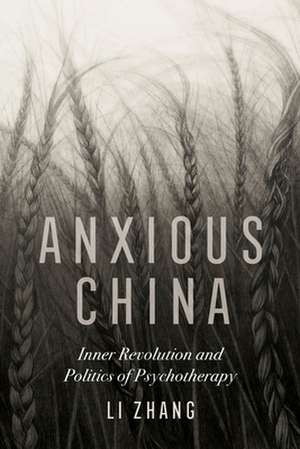 Anxious China – Inner Revolution and Politics of Psychotherapy de Li Zhang