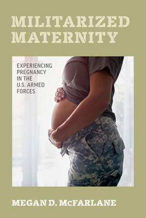 Militarized Maternity – Experiencing Pregnancy in the U.S. Armed Forces de Megan D. Mcfarlane