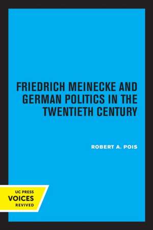 Friedrich Meinecke and German Politics in the Twentieth Century de Robert A. Pois