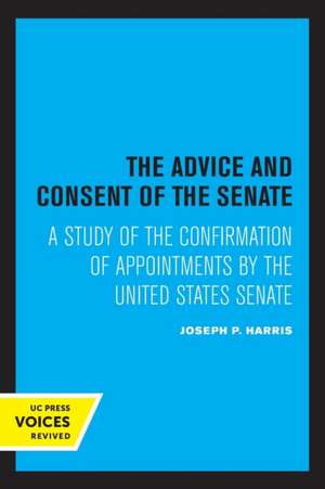 The Advice and Consent of the Senate – A Study of the Confirmation of Appointments by the United States Senate de Joseph P. Harris