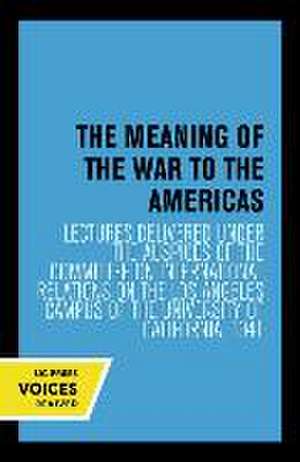 The Meaning of the War to the Americas – Lectures Delivered under the Auspices of the Committee on International Relations on the Los Angeles Campus de Committee On In Committee On In