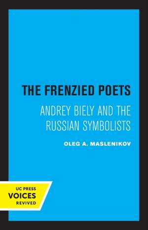 The Frenzied Poets – Andrey Biely and the Russian Symbolists de Oleg A. Maslenikov