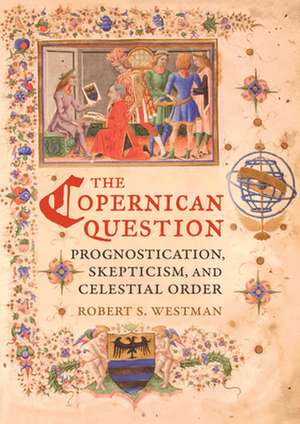 The Copernican Question – Prognostication, Skepticism, and Celestial Order de Robert Westman