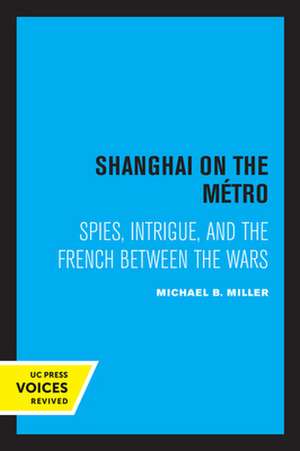 Shanghai on the Metro – Spies, Intrigue, and the French Between the Wars de Michael B. Miller