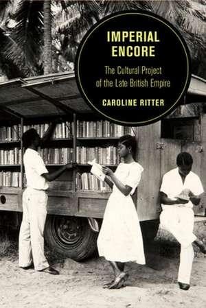 Imperial Encore – The Cultural Project of the Late British Empire de Caroline Ritter