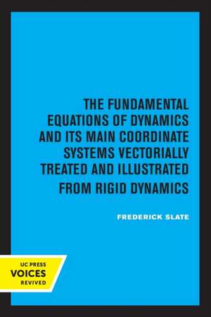 The Fundamental Equations of Dynamics and Its Main Coordinate Systems Vectorially Treated and Illustrated from Rigid Dynamics de Frederick Slate