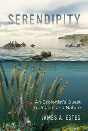 Serendipity – An Ecologist`s Quest to Understand Nature de James A. Estes