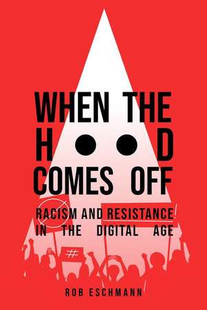 When the Hood Comes Off – Racism and Resistance in the Digital Age de Robert Eschmann