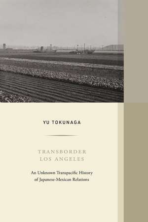 Transborder Los Angeles – An Unknown Transpacific History of Japanese–Mexican Relations de Yu Tokunaga