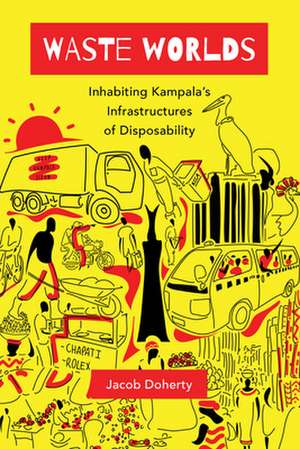 Waste Worlds – Inhabiting Kampala′s Infrastructures of Disposability de Jacob Doherty