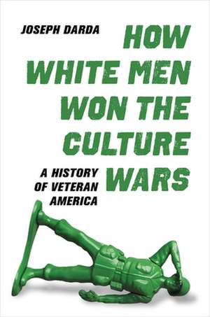 How White Men Won the Culture Wars – A History of Veteran America de Joseph Darda