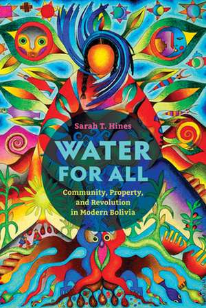 Water for All – Community, Property, and Revolution in Modern Bolivia de Sarah T. Hines