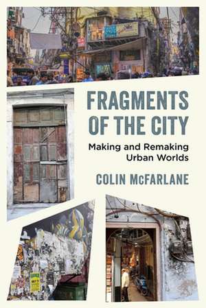 Fragments of the City – Making and Remaking Urban Worlds de Colin Mcfarlane