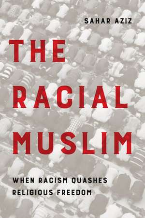 The Racial Muslim – When Racism Quashes Religious Freedom de Sahar F. Aziz