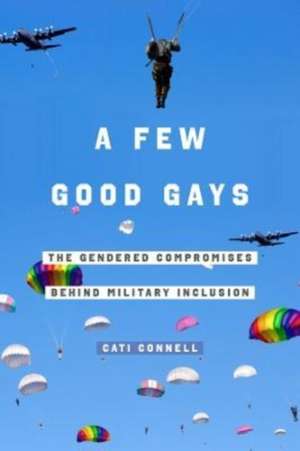 A Few Good Gays – The Gendered Compromises behind Military Inclusion de Cati Connell