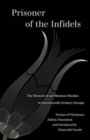 Prisoner of the Infidels – The Memoir of an Ottoman Muslim in Seventeenth–Century Europe de Osman Of Timisoara