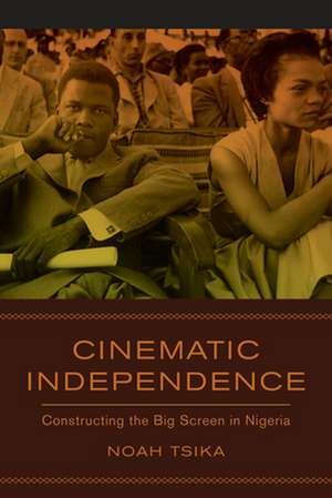 Cinematic Independence – Constructing the Big Screen in Nigeria de Noah Tsika