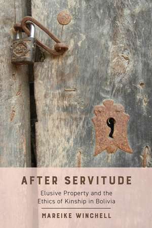 After Servitude – Elusive Property and the Ethics of Kinship in Bolivia de Mareike Winchell