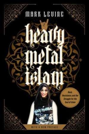 Heavy Metal Islam – Rock, Resistance, and the Struggle for the Soul of Islam de Mark Levine