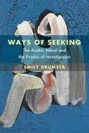 Ways of Seeking – The Arabic Novel and the Poetics of Investigation de Emily Drumsta