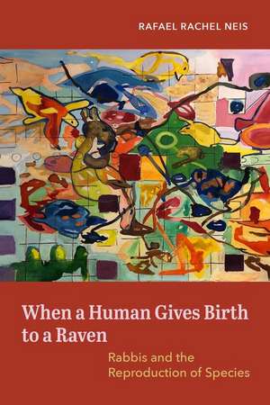 When a Human Gives Birth to a Raven – Rabbis and the Reproduction of Species de Rafael Rachel Neis