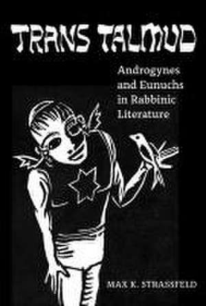 Trans Talmud – Androgynes and Eunuchs in Rabbinic Literature de Max K. Strassfeld