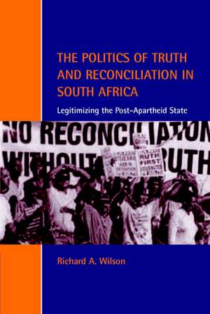 The Politics of Truth and Reconciliation in South Africa: Legitimizing the Post-Apartheid State de Richard A. Wilson