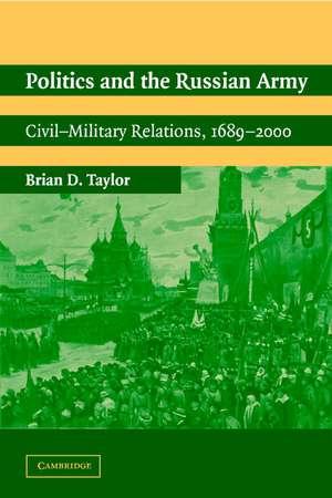 Politics and the Russian Army: Civil-Military Relations, 1689–2000 de Brian D. Taylor