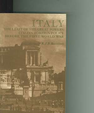 Italy the Least of the Great Powers: Italian Foreign Policy Before the First World War de R. J. B. Bosworth