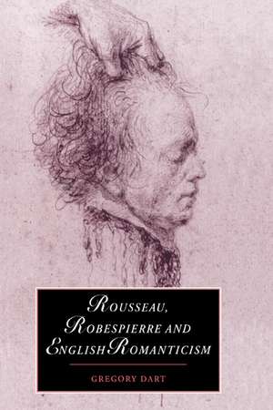 Rousseau, Robespierre and English Romanticism de Gregory Dart