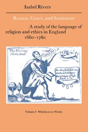 Reason, Grace, and Sentiment: Volume 1, Whichcote to Wesley: A Study of the Language of Religion and Ethics in England 1660–1780 de Isabel Rivers