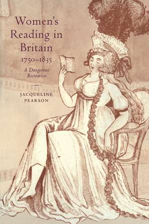 Women's Reading in Britain, 1750–1835: A Dangerous Recreation de Jacqueline Pearson