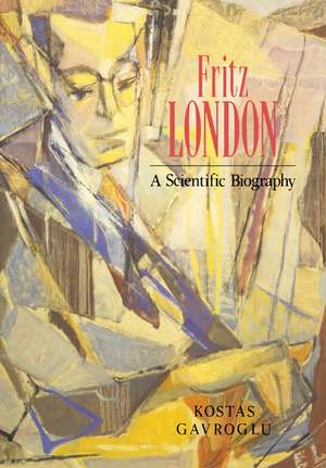 Fritz London: A Scientific Biography de Kostas Gavroglu