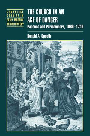 The Church in an Age of Danger: Parsons and Parishioners, 1660–1740 de Donald A. Spaeth