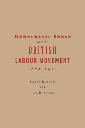 Democratic Ideas and the British Labour Movement, 1880–1914 de Logie Barrow