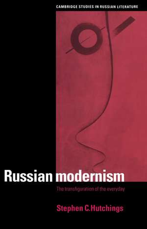 Russian Modernism: The Transfiguration of the Everyday de Stephen C. Hutchings