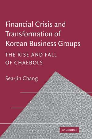 Financial Crisis and Transformation of Korean Business Groups: The Rise and Fall of Chaebols de Sea-Jin Chang