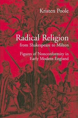 Radical Religion from Shakespeare to Milton: Figures of Nonconformity in Early Modern England de Kristen Poole