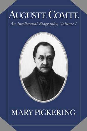 Auguste Comte: Volume 1: An Intellectual Biography de Mary Pickering