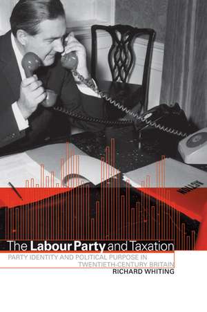 The Labour Party and Taxation: Party Identity and Political Purpose in Twentieth-Century Britain de Richard Whiting