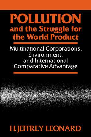 Pollution and the Struggle for the World Product: Multinational Corporations, Environment, and International Comparative Advantage de H. Jeffrey Leonard