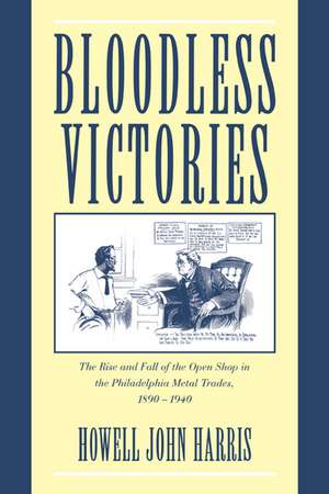 Bloodless Victories: The Rise and Fall of the Open Shop in the Philadelphia Metal Trades, 1890–1940 de Howell John Harris