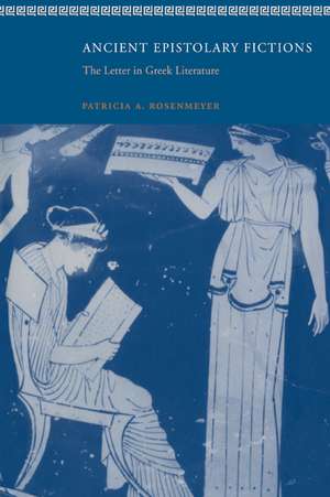 Ancient Epistolary Fictions: The Letter in Greek Literature de Patricia A. Rosenmeyer