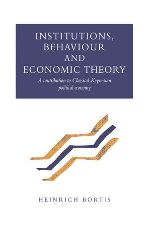 Institutions, Behaviour and Economic Theory: A Contribution to Classical-Keynesian Political Economy de Heinrich Bortis