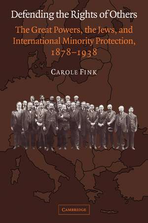 Defending the Rights of Others: The Great Powers, the Jews, and International Minority Protection, 1878–1938 de Carole Fink