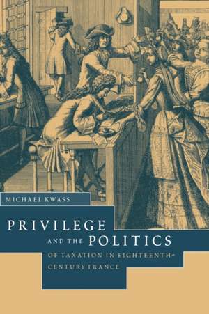 Privilege and the Politics of Taxation in Eighteenth-Century France: Liberté, Egalité, Fiscalité de Michael Kwass